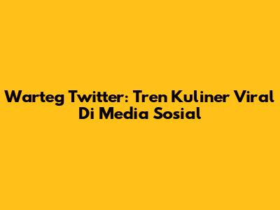 Warteg Twitter: Tren Kuliner Viral Di Media Sosial