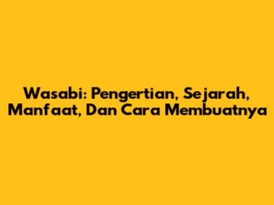 Wasabi: Pengertian, Sejarah, Manfaat, Dan Cara Membuatnya