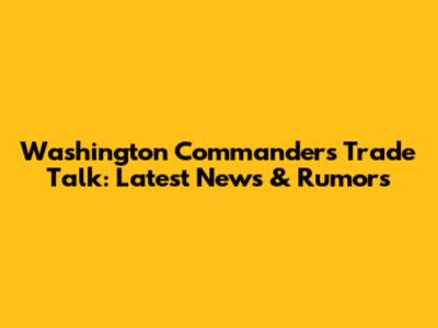 Washington Commanders Trade Talk: Latest News & Rumors