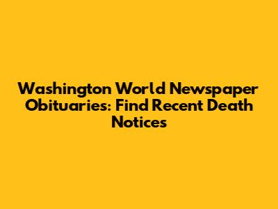 Washington World Newspaper Obituaries: Find Recent Death Notices