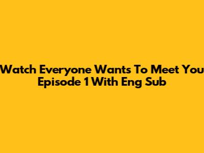 Watch 'Everyone Wants To Meet You' Episode 1 With Eng Sub