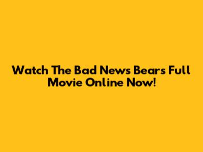 Watch 'The Bad News Bears' Full Movie Online Now!