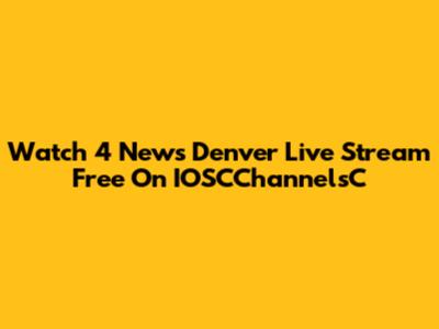 Watch 4 News Denver Live Stream Free On IOSCChannelsC