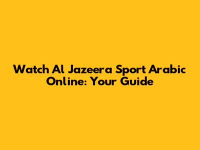 Watch Al Jazeera Sport Arabic Online: Your Guide