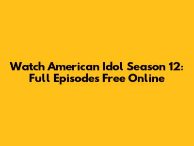Watch American Idol Season 12: Full Episodes Free Online