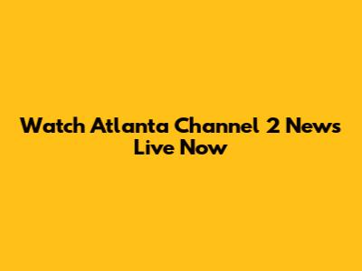 Watch Atlanta Channel 2 News Live Now