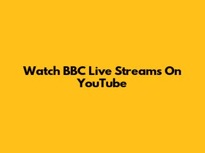 Watch BBC Live Streams On YouTube