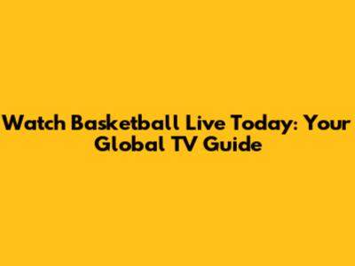 Watch Basketball Live Today: Your Global TV Guide