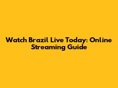 Watch Brazil Live Today: Online Streaming Guide