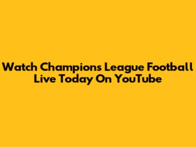 Watch Champions League Football Live Today On YouTube