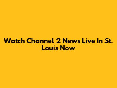 Watch Channel 2 News Live In St. Louis Now
