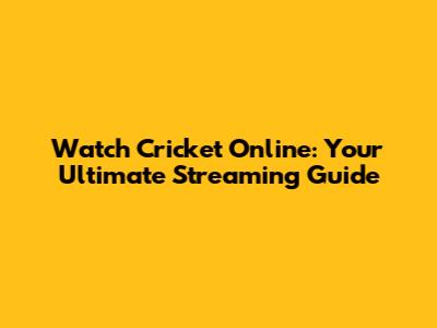 Watch Cricket Online: Your Ultimate Streaming Guide