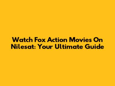 Watch Fox Action Movies On Nilesat: Your Ultimate Guide