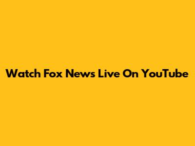 Watch Fox News Live On YouTube