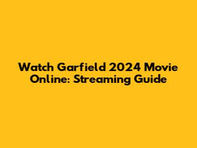 Watch Garfield 2024 Movie Online: Streaming Guide
