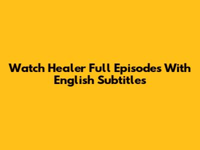 Watch Healer Full Episodes With English Subtitles