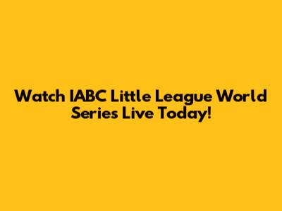 Watch IABC Little League World Series Live Today!