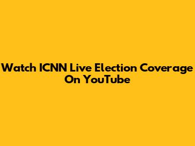 Watch ICNN Live Election Coverage On YouTube