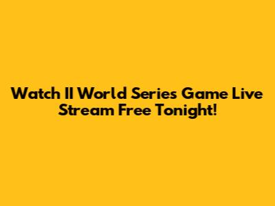 Watch II World Series Game Live Stream Free Tonight!