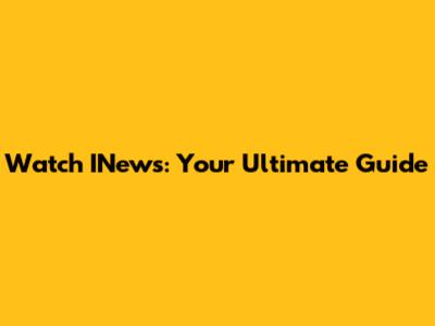 Watch INews: Your Ultimate Guide