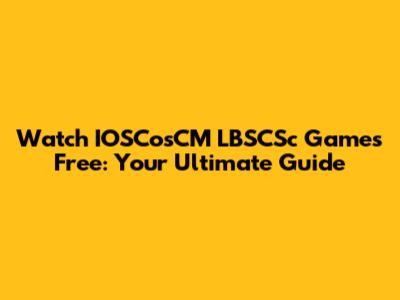 Watch IOSCosCM LBSCSc Games Free: Your Ultimate Guide
