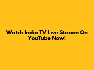 Watch India TV Live Stream On YouTube Now!