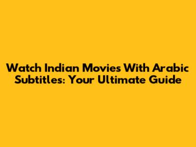 Watch Indian Movies With Arabic Subtitles: Your Ultimate Guide
