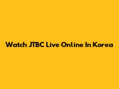 Watch JTBC Live Online In Korea
