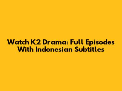 Watch K2 Drama: Full Episodes With Indonesian Subtitles