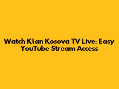 Watch Klan Kosova TV Live: Easy YouTube Stream Access
