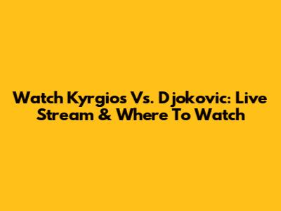 Watch Kyrgios Vs. Djokovic: Live Stream & Where To Watch