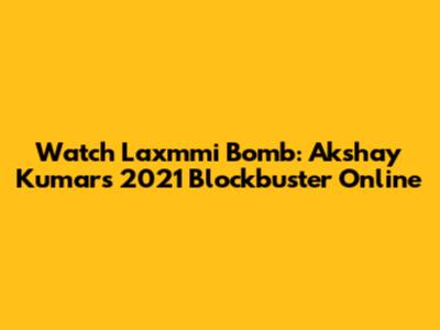 Watch Laxmmi Bomb: Akshay Kumar's 2021 Blockbuster Online