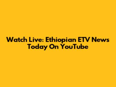 Watch Live: Ethiopian ETV News Today On YouTube