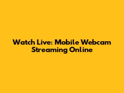 Watch Live: Mobile Webcam Streaming Online