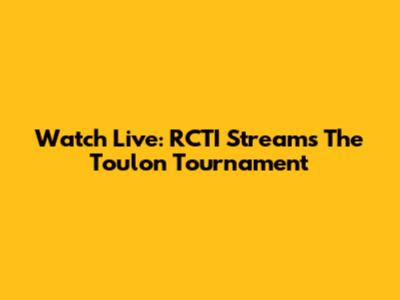 Watch Live: RCTI Streams The Toulon Tournament