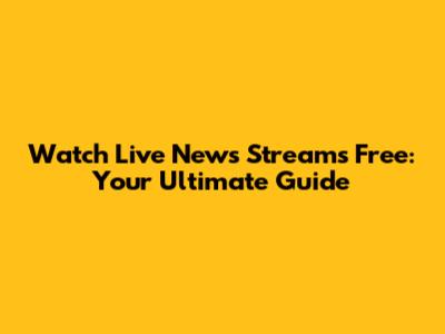 Watch Live News Streams Free: Your Ultimate Guide