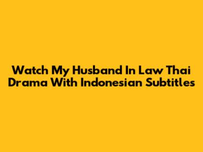 Watch My Husband In Law Thai Drama With Indonesian Subtitles