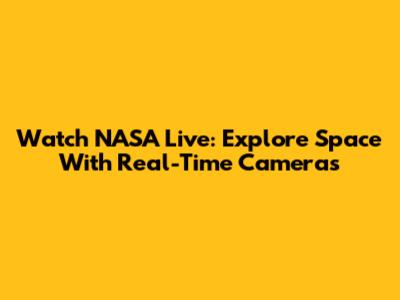 Watch NASA Live: Explore Space With Real-Time Cameras