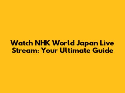 Watch NHK World Japan Live Stream: Your Ultimate Guide