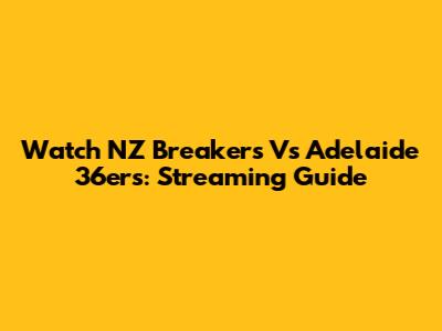 Watch NZ Breakers Vs Adelaide 36ers: Streaming Guide