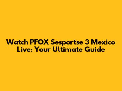 Watch PFOX Sesportse 3 Mexico Live: Your Ultimate Guide