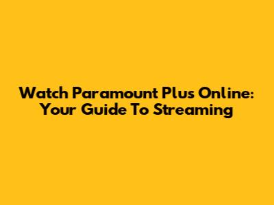 Watch Paramount Plus Online: Your Guide To Streaming