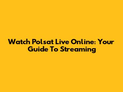 Watch Polsat Live Online: Your Guide To Streaming
