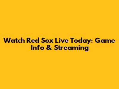 Watch Red Sox Live Today: Game Info & Streaming