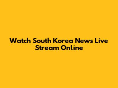 Watch South Korea News Live Stream Online