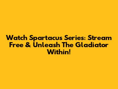 Watch Spartacus Series: Stream Free & Unleash The Gladiator Within!