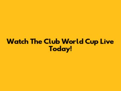 Watch The Club World Cup Live Today!