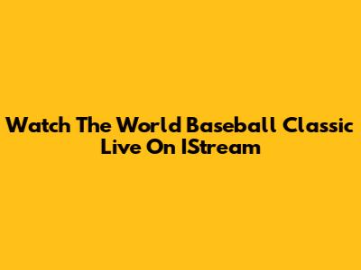 Watch The World Baseball Classic Live On IStream