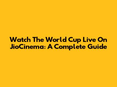 Watch The World Cup Live On JioCinema: A Complete Guide