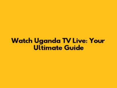 Watch Uganda TV Live: Your Ultimate Guide